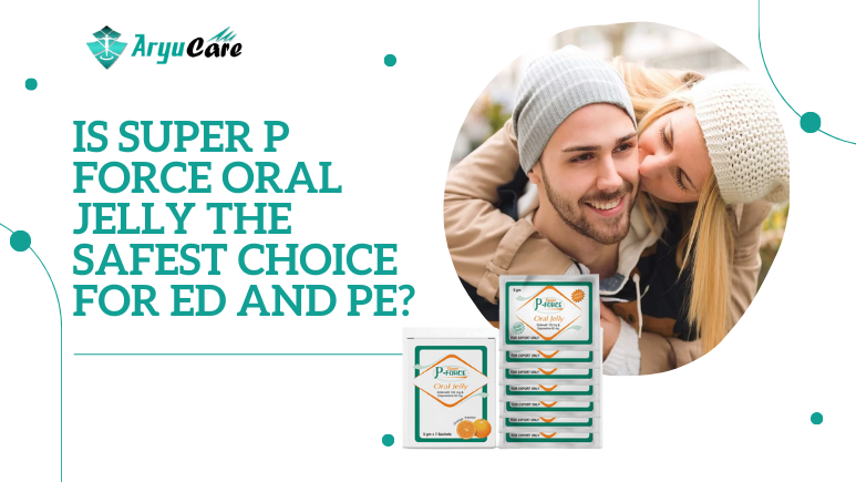 Is Super P Force Oral Jelly the Safest Choice for ED and PE